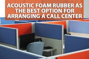 Acoustic foam rubber as the best option for arranging a call center 