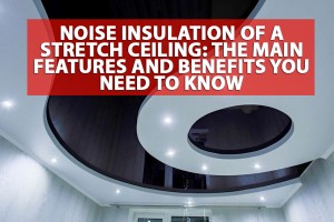 Noise insulation of a stretch ceiling: the main features and benefits you need to know 