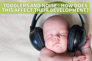 Toddlers and noise - how does this affect their development? 