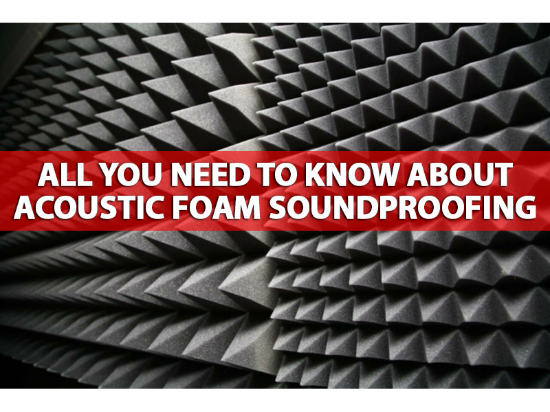 All you need to know about Acoustic Foam Soundproofing
