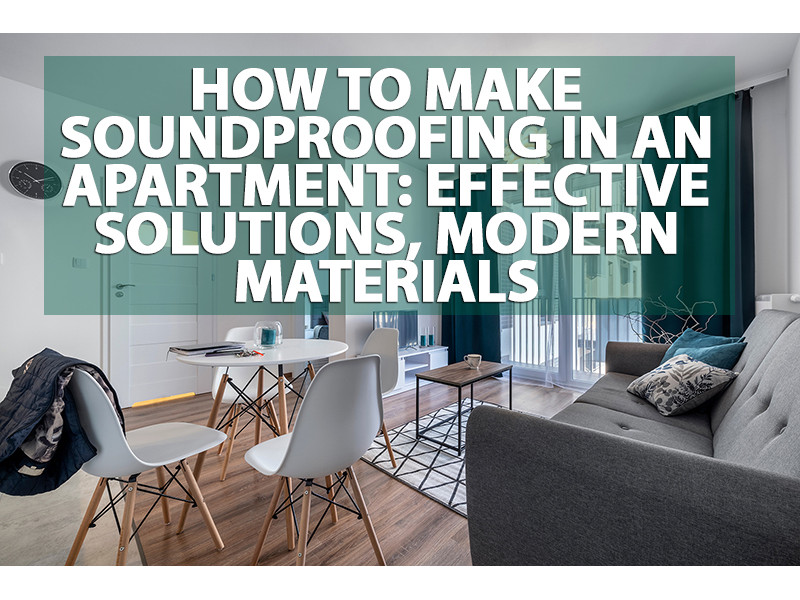 How to make soundproofing in an apartment: effective solutions, modern materials