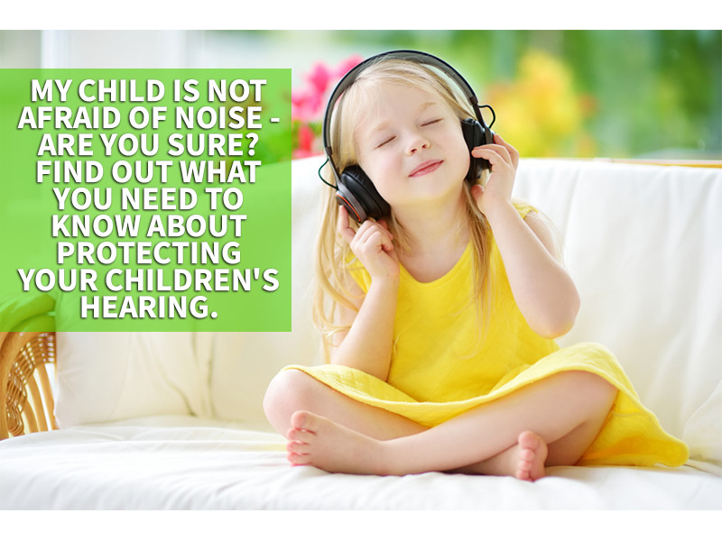 My child is not afraid of noise - are you sure? Find out what you need to know about protecting your children's hearing.