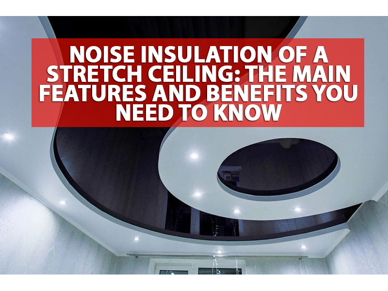 Noise insulation of a stretch ceiling: the main features and benefits you need to know 